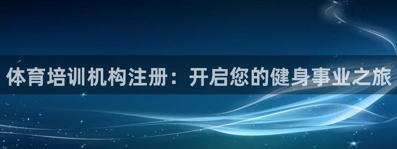 欧陆娱乐app打不开怎么回事儿：体育培训机构注册：开