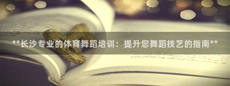 欧陆娱乐打什么方案：**长沙专业的体育舞蹈培训：提升