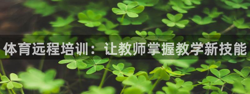 欧陆官网下载：体育远程培训：让教师掌握教学新技能