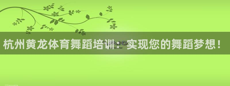 欧陆娱乐累计盈利多少就会被劝退呢：杭州黄龙体育舞蹈培训：实现